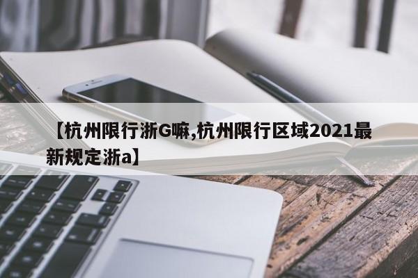 【杭州限行浙G嘛,杭州限行区域2021最新规定浙a】