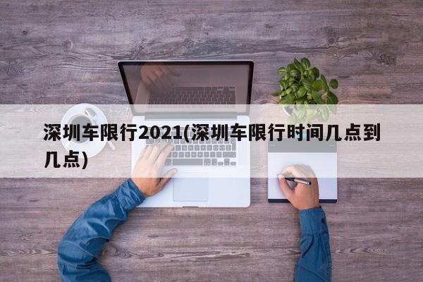 深圳车限行2021(深圳车限行时间几点到几点)