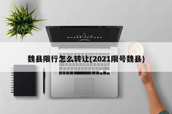 魏县限行怎么转让(2021限号魏县)