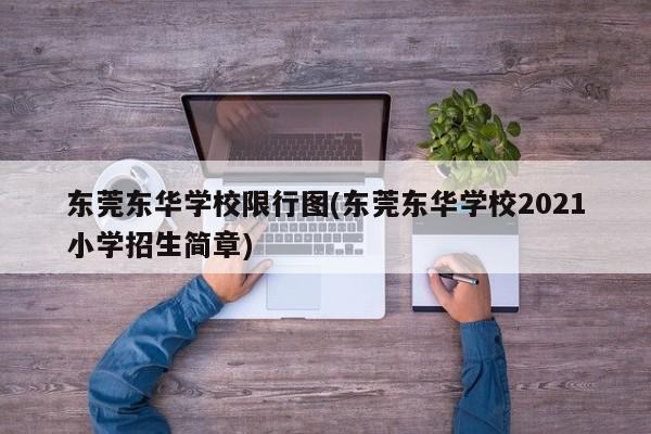 东莞东华学校限行图(东莞东华学校2021小学招生简章)