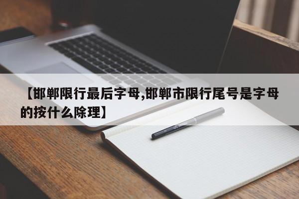 【邯郸限行最后字母,邯郸市限行尾号是字母的按什么除理】