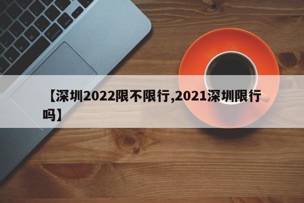 【深圳2022限不限行,2021深圳限行吗】