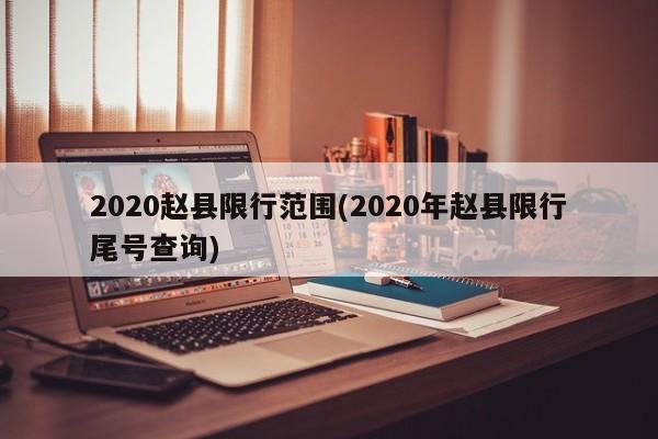 2020赵县限行范围(2020年赵县限行尾号查询)