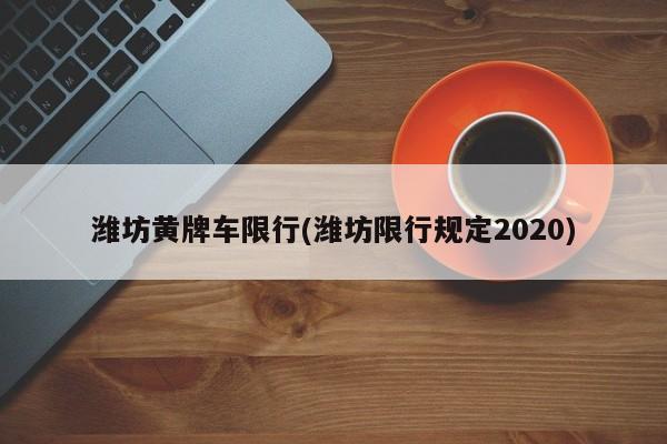 潍坊黄牌车限行(潍坊限行规定2020)