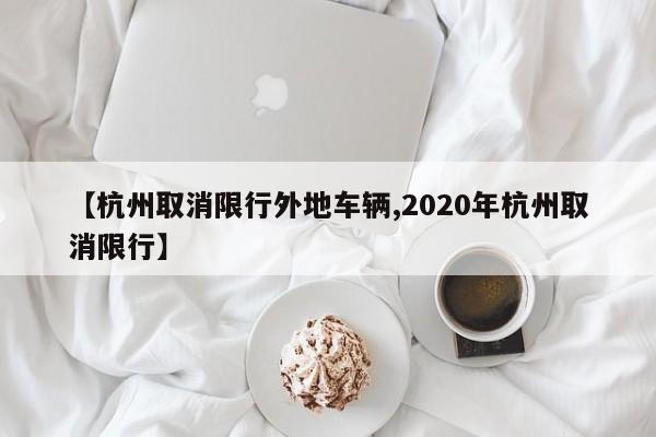 【杭州取消限行外地车辆,2020年杭州取消限行】