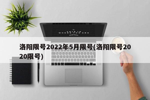 洛阳限号2022年5月限号(洛阳限号2020限号)