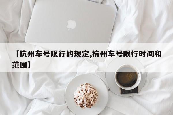 【杭州车号限行的规定,杭州车号限行时间和范围】