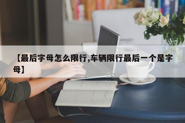 【最后字母怎么限行,车辆限行最后一个是字母】