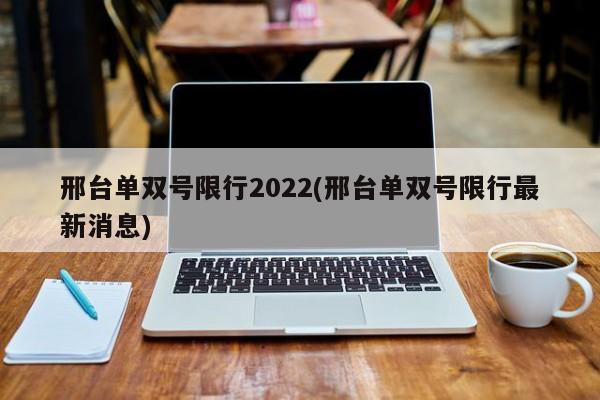 邢台单双号限行2022(邢台单双号限行最新消息)