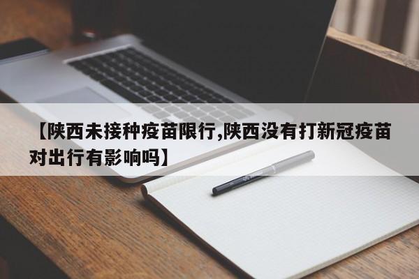 【陕西未接种疫苗限行,陕西没有打新冠疫苗对出行有影响吗】