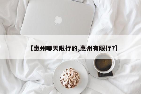 【惠州哪天限行的,惠州有限行?】