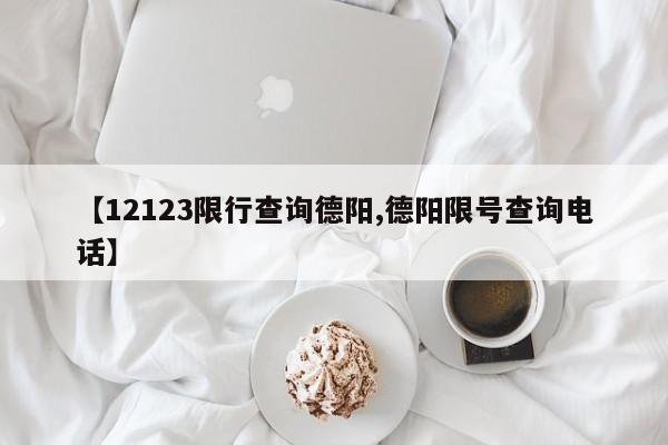 【12123限行查询德阳,德阳限号查询电话】