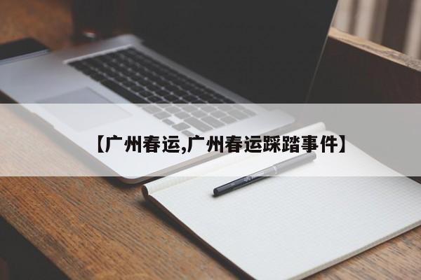 【广州春运,广州春运踩踏事件】