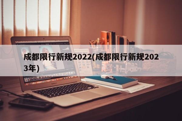 成都限行新规2022(成都限行新规2023年)