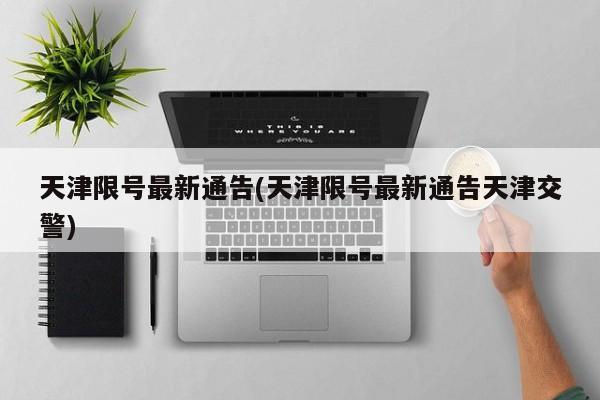 天津限号最新通告(天津限号最新通告天津交警)