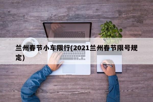 兰州春节小车限行(2021兰州春节限号规定)