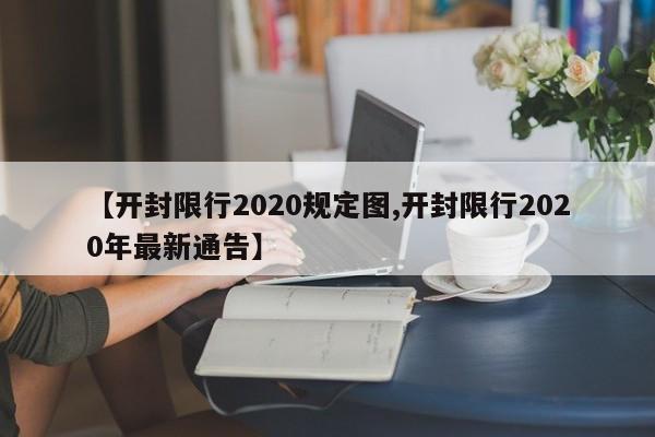 【开封限行2020规定图,开封限行2020年最新通告】