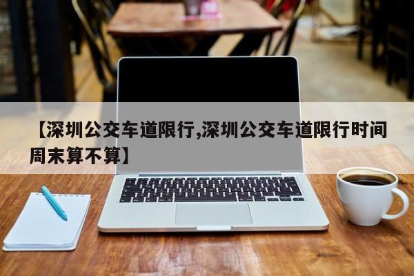 【深圳公交车道限行,深圳公交车道限行时间周末算不算】