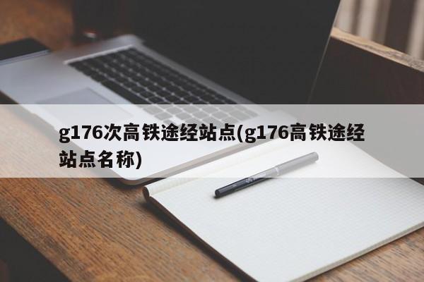 g176次高铁途经站点(g176高铁途经站点名称)