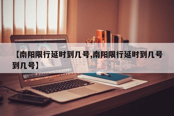 【南阳限行延时到几号,南阳限行延时到几号到几号】