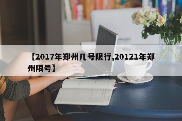 【2017年郑州几号限行,20121年郑州限号】