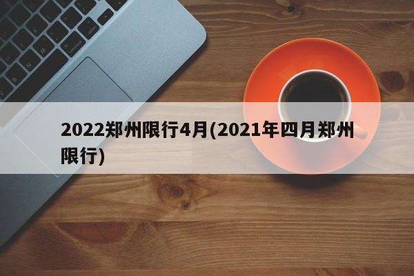 2022郑州限行4月(2021年四月郑州限行)