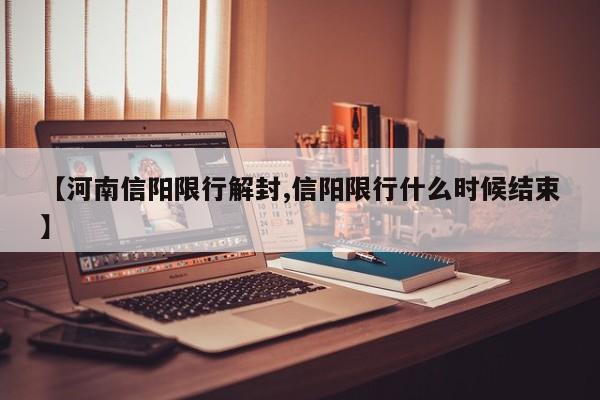 【河南信阳限行解封,信阳限行什么时候结束】