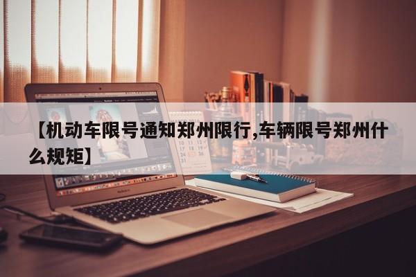 【机动车限号通知郑州限行,车辆限号郑州什么规矩】