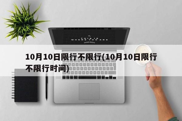 10月10日限行不限行(10月10日限行不限行时间)