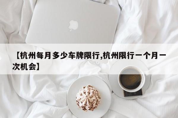 【杭州每月多少车牌限行,杭州限行一个月一次机会】