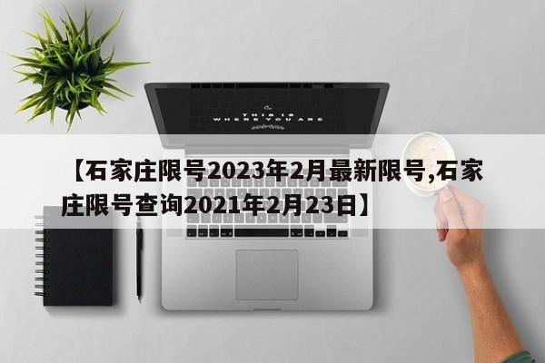 【石家庄限号2023年2月最新限号,石家庄限号查询2021年2月23日】