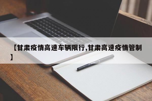 【甘肃疫情高速车辆限行,甘肃高速疫情管制】