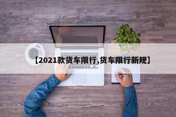 【2021款货车限行,货车限行新规】