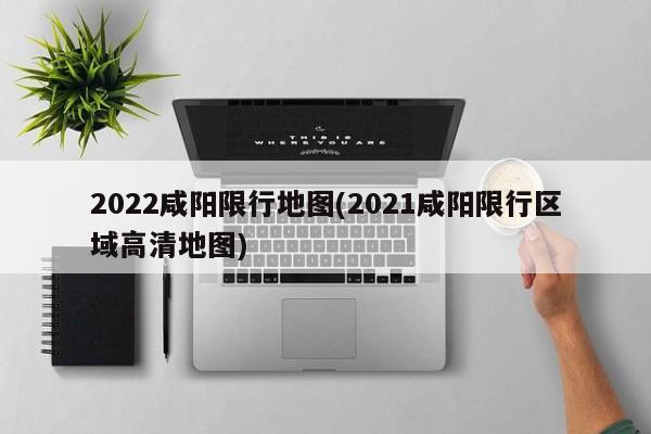 2022咸阳限行地图(2021咸阳限行区域高清地图)