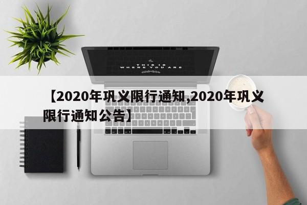 【2020年巩义限行通知,2020年巩义限行通知公告】