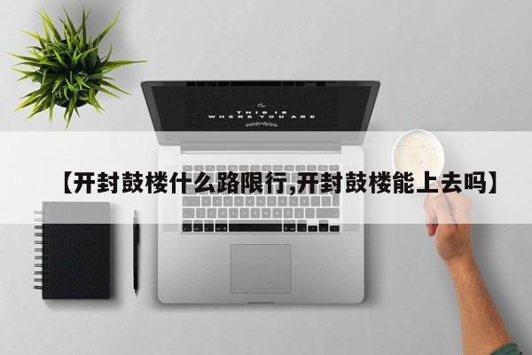 【开封鼓楼什么路限行,开封鼓楼能上去吗】