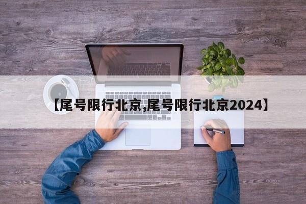 【尾号限行北京,尾号限行北京2024】