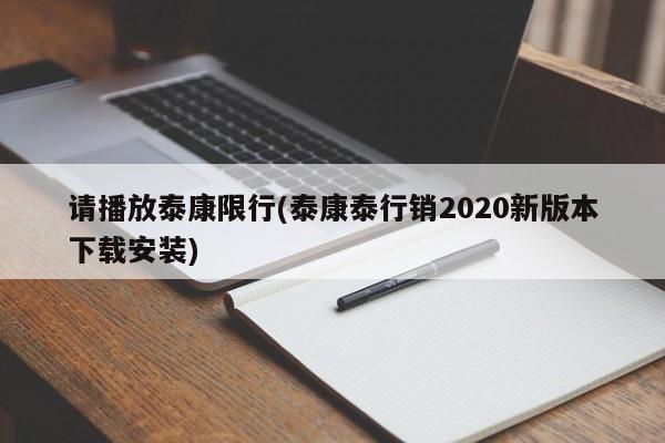 请播放泰康限行(泰康泰行销2020新版本下载安装)