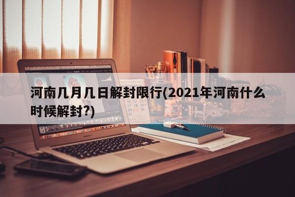 河南几月几日解封限行(2021年河南什么时候解封?)