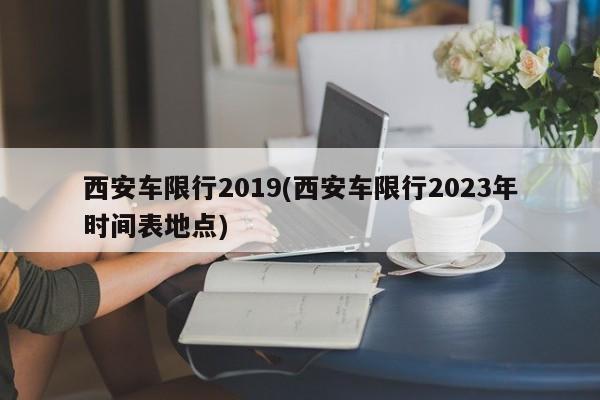 西安车限行2019(西安车限行2023年时间表地点)