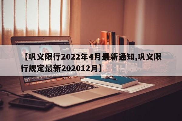 【巩义限行2022年4月最新通知,巩义限行规定最新202012月】