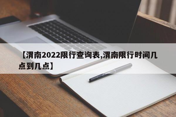 【渭南2022限行查询表,渭南限行时间几点到几点】