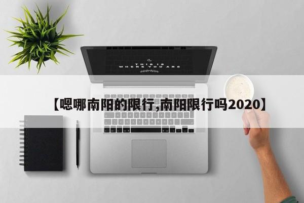 【嗯哪南阳的限行,南阳限行吗2020】