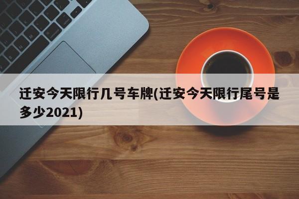 迁安今天限行几号车牌(迁安今天限行尾号是多少2021)