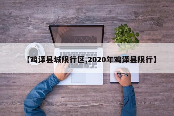 【鸡泽县城限行区,2020年鸡泽县限行】