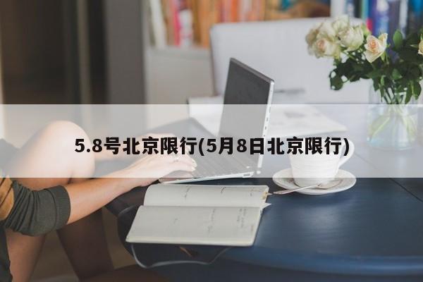 5.8号北京限行(5月8日北京限行)