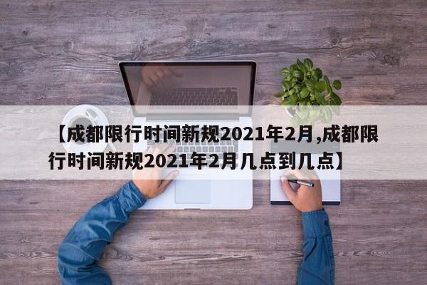 【成都限行时间新规2021年2月,成都限行时间新规2021年2月几点到几点】