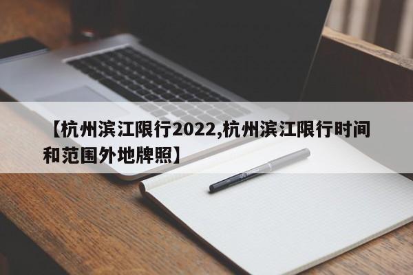 【杭州滨江限行2022,杭州滨江限行时间和范围外地牌照】