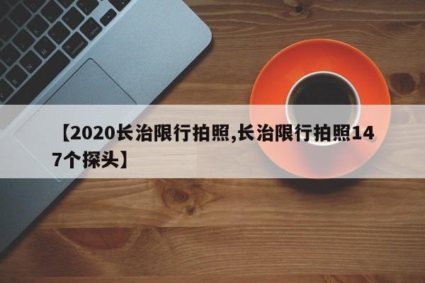 【2020长治限行拍照,长治限行拍照147个探头】