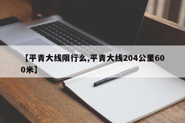 【平青大线限行么,平青大线204公里600米】